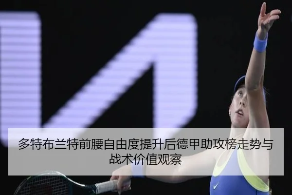 多特布兰特前腰自由度提升后德甲助攻榜走势与战术价值观察