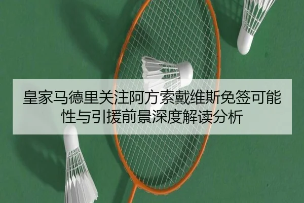 皇家马德里关注阿方索戴维斯免签可能性与引援前景深度解读分析