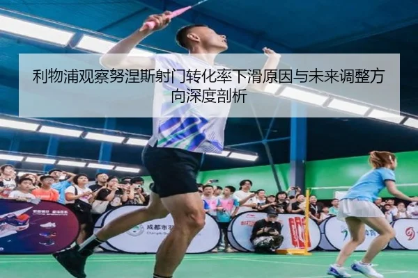 利物浦观察努涅斯射门转化率下滑原因与未来调整方向深度剖析
