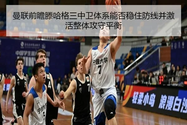 曼联前瞻滕哈格三中卫体系能否稳住防线并激活整体攻守平衡