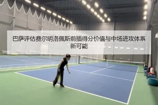 巴萨评估费尔明洛佩斯前插得分价值与中场进攻体系新可能
