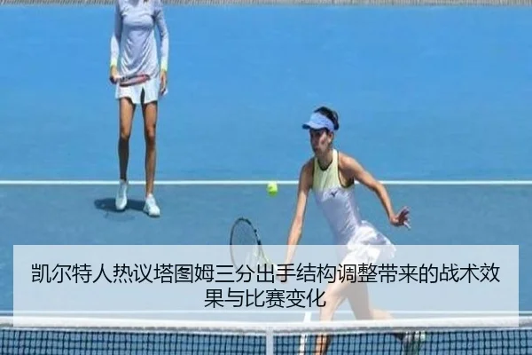 凯尔特人热议塔图姆三分出手结构调整带来的战术效果与比赛变化