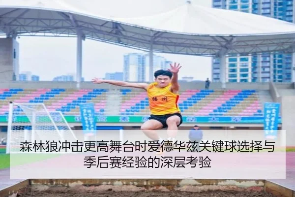 森林狼冲击更高舞台时爱德华兹关键球选择与季后赛经验的深层考验