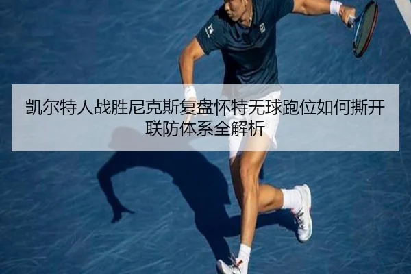 凯尔特人战胜尼克斯复盘怀特无球跑位如何撕开联防体系全解析