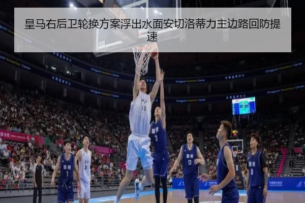 皇马右后卫轮换方案浮出水面安切洛蒂力主边路回防提速